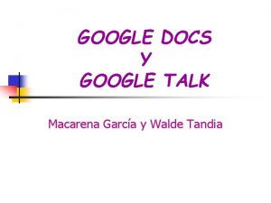 GOOGLE DOCS Y GOOGLE TALK Macarena Garca y