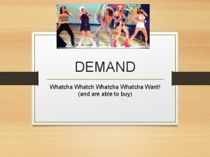 DEMAND Whatcha Want and are able to buy