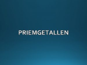 PRIEMGETALLEN Een priemgetal is een getal met juist