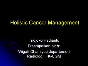 Holistic Cancer Management Tridjoko Hadianto Disampaikan oleh Wigati