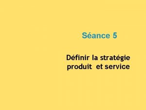 Sance 5 Dfinir la stratgie produit et service