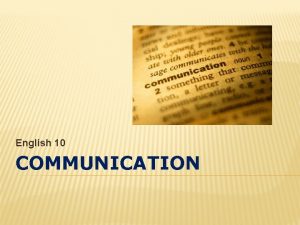 English 10 COMMUNICATION COMMUNICATION Communication is the process