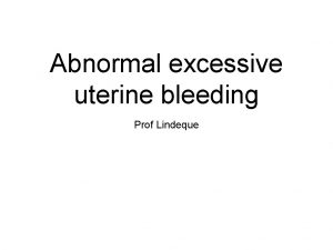 Abnormal excessive uterine bleeding Prof Lindeque Everybody bleeds