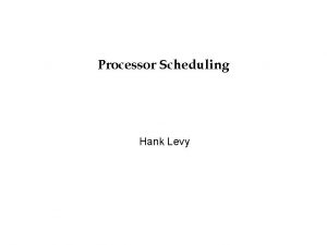 Processor Scheduling Hank Levy Goals for Multiprogramming In