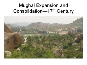 Mughal Expansion and Consolidation 17 th Century Consolidation