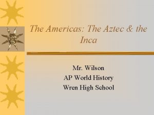 The Americas The Aztec the Inca Mr Wilson