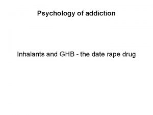 Psychology of addiction Inhalants and GHB the date