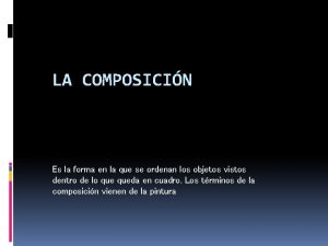 LA COMPOSICIN Es la forma en la que