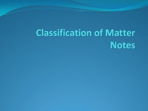 Classification of Matter Notes Matter Matter is anything