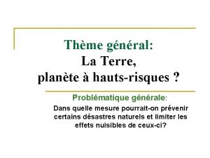 Thme gnral La Terre plante hautsrisques Problmatique gnrale