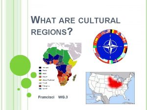 WHAT ARE CULTURAL REGIONS Francisci WG 3 Cultural