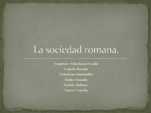 La sociedad romana Nombres Sthefania Ovalle Camila Parada