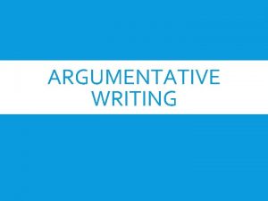 ARGUMENTATIVE WRITING PERSUASION VS ARGUMENT Argument Persuasion Goal