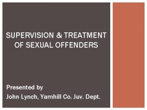 SUPERVISION TREATMENT OF SEXUAL OFFENDERS Presented by John