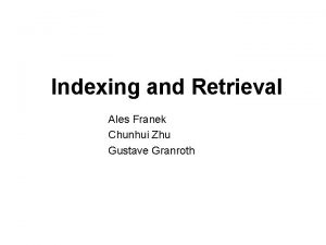 Indexing and Retrieval Ales Franek Chunhui Zhu Gustave