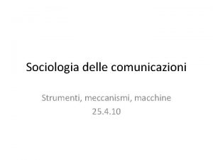 Sociologia delle comunicazioni Strumenti meccanismi macchine 25 4
