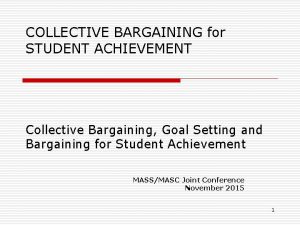 COLLECTIVE BARGAINING for STUDENT ACHIEVEMENT Collective Bargaining Goal