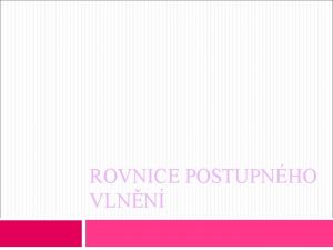 ROVNICE POSTUPNHO VLNN OPAKOVN MECHANICK VLNN Jak vznikne