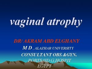 vaginal atrophy DR AKRAM ABD ELGHANY M D