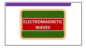 ELECTROMAGNETIC WAVES ELECTROMAGNETIC WAVES EM WAVES ELECTROMAGNETIC WAVES