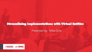 Streamlining Implementations with Virtual Entities Presented by Mike