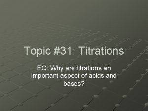 Topic 31 Titrations EQ Why are titrations an