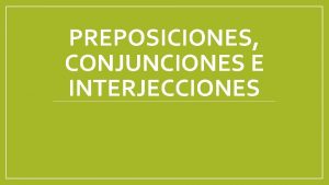 PREPOSICIONES CONJUNCIONES E INTERJECCIONES PREPOSICIONES y CONJUNCIONES Las