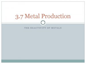 3 7 Metal Production THE REACTIVITY OF METALS