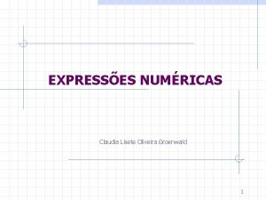 EXPRESSES NUMRICAS Claudia Lisete Oliveira Groenwald 1 Expresses