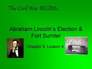 The Civil War BEGINS Abraham Lincolns Election Fort