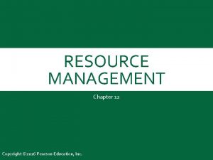 RESOURCE MANAGEMENT Chapter 12 Copyright 2016 Pearson Education