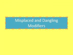 Misplaced and Dangling Modifiers MODIFIERS A modifier is