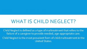 WHAT IS CHILD NEGLECT Child Neglect is defined