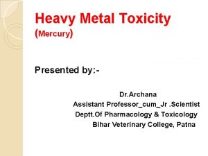 Heavy Metal Toxicity Mercury Presented by Dr Archana
