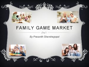 FAMILY GAME MARKET By Prasanth Shandragopal RELEVANT FACTS
