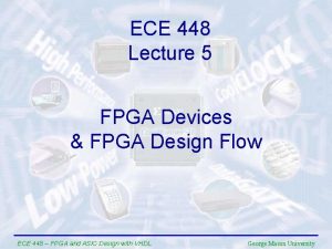ECE 448 Lecture 5 FPGA Devices FPGA Design