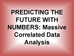 PREDICTING THE FUTURE WITH NUMBERS Massive Correlated Data