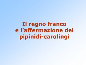 Il regno franco e laffermazione dei pipinidicarolingi Dopo