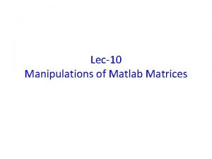 Lec10 Manipulations of Matlab Matrices Builtin functions The