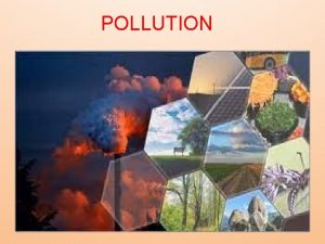 POLLUTION Pollution is the introduction of harmful materials