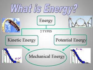 Energy 2 TYPES Kinetic Energy Potential Energy Mechanical