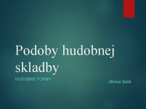 Podoby hudobnej skladby HUDOBN FORMY Michal Balk Gradcia