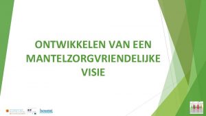 ONTWIKKELEN VAN EEN MANTELZORGVRIENDELIJKE VISIE Mantelzorgvriendelijke visie Een