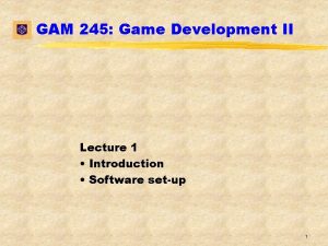 GAM 245 Game Development II Lecture 1 Introduction