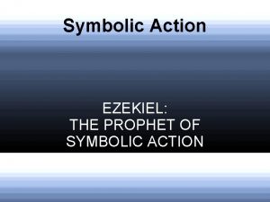 Symbolic Action EZEKIEL THE PROPHET OF SYMBOLIC ACTION