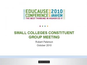 SMALL COLLEGES CONSTITUENT GROUP MEETING Robert Paterson October