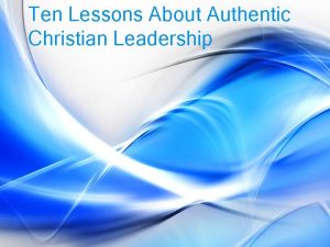 Ten Lessons About Authentic Christian Leadership 1 The