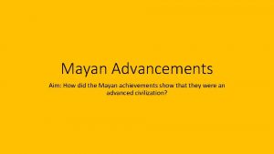 Mayan Advancements Aim How did the Mayan achievements