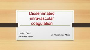 Disseminated intravascular coagulation Majed Dwairi Mohannad Yamin Dr