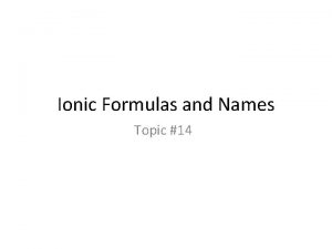 Ionic Formulas and Names Topic 14 Ionic Compounds